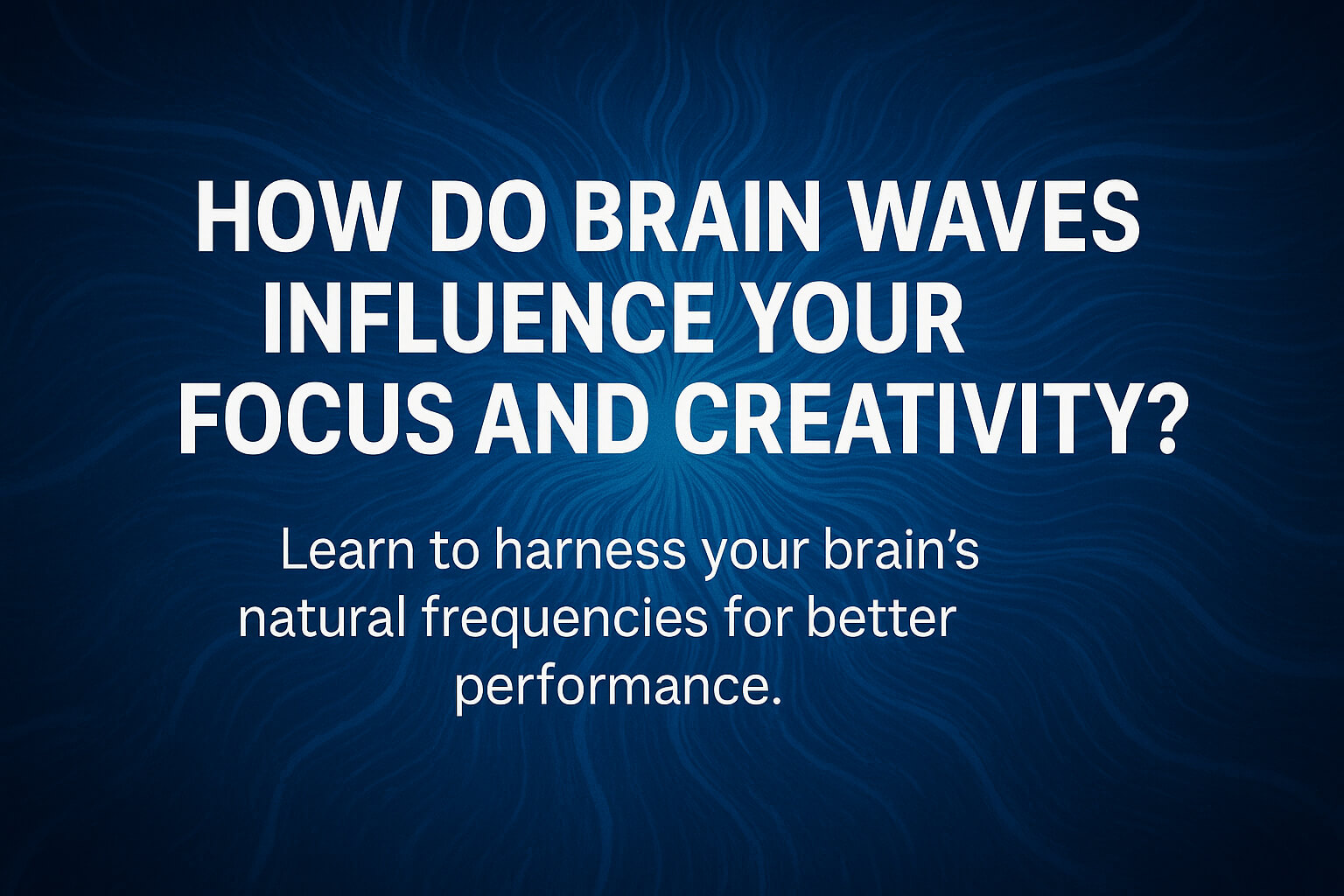 How Do Brain Waves Influence Your Focus and Creativity?