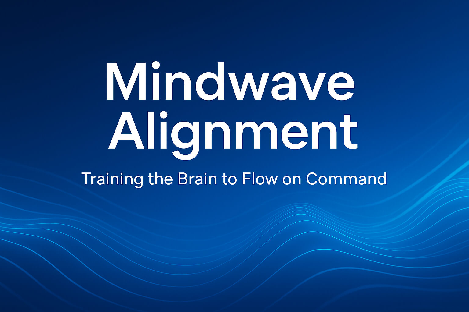 Mindwave Alignment: Training the Brain to Flow on Command