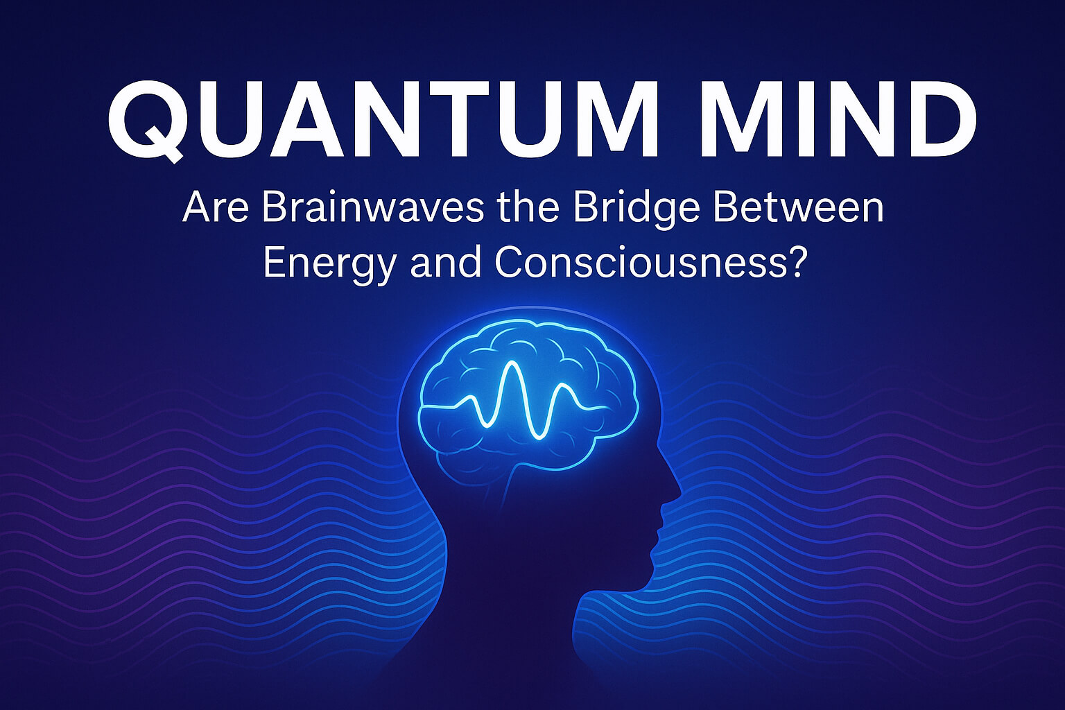 Quantum Mind: Are Brainwaves the Bridge Between Energy and Consciousness?