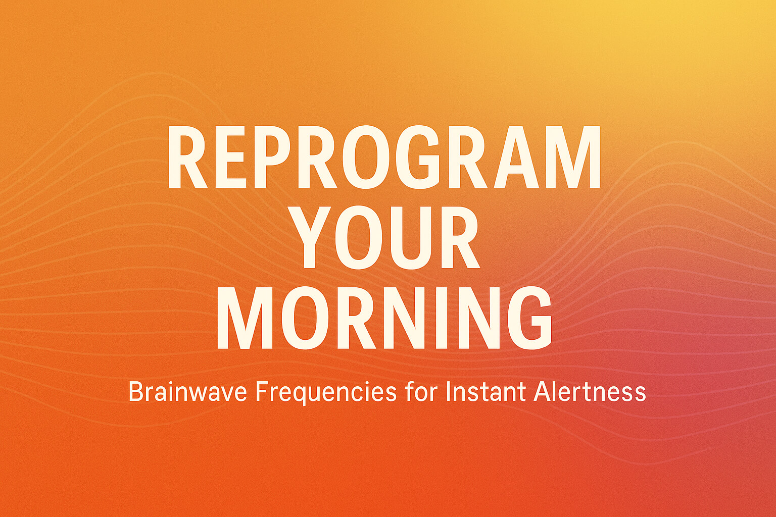 Reprogram Your Morning: Brainwave Frequencies for Instant Alertness