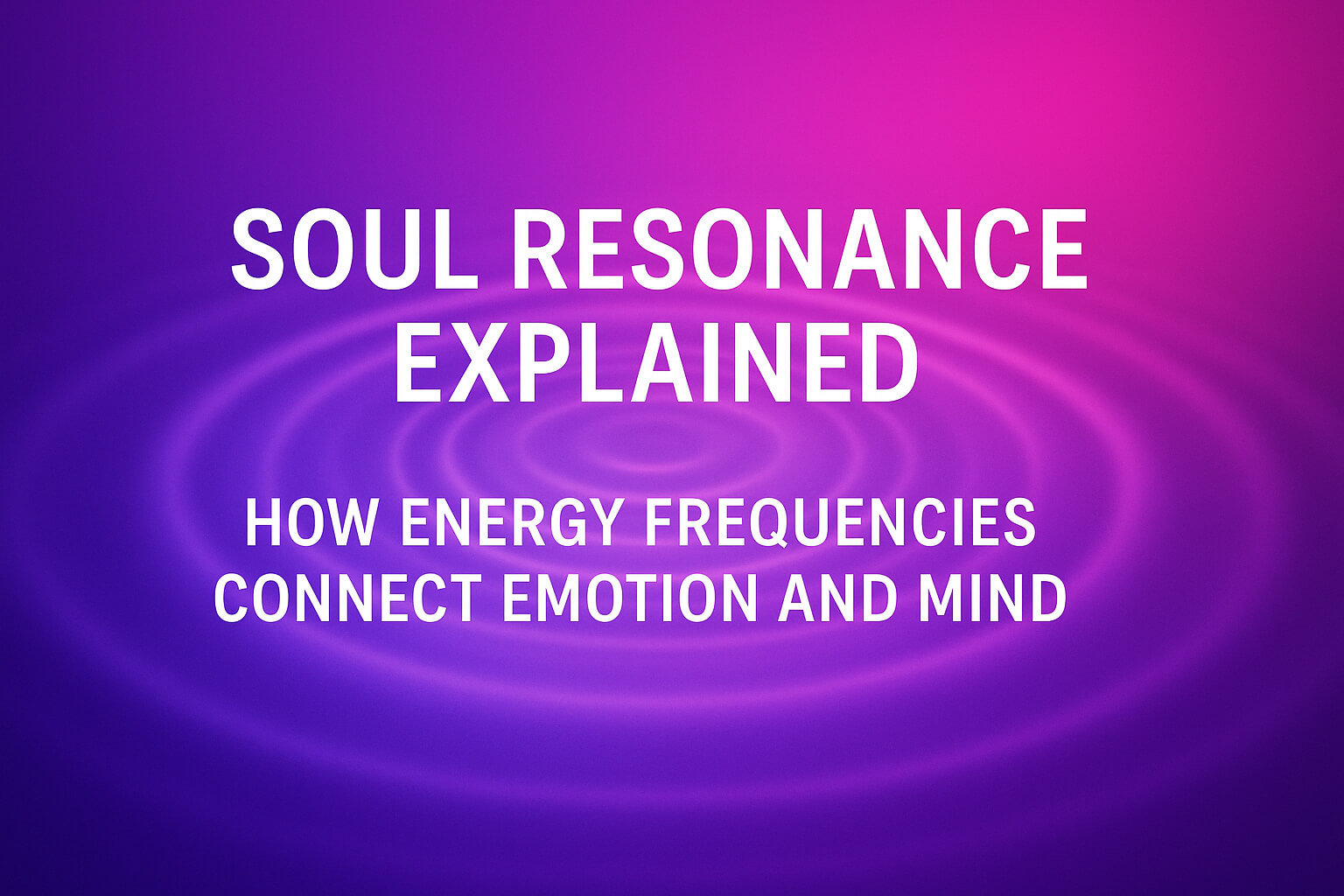 Soul Resonance Explained: How Energy Frequencies Connect Emotion and Mind